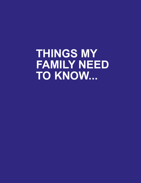 THINGS MY FAMILY NEEDS TO KNOW....