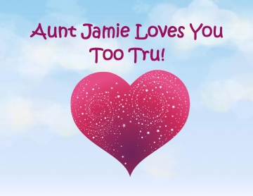Aunt Jamie Loves You Too Tru!