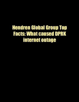 Hendren Global Group Top Facts: What caused DPRK internet outage