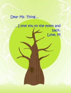 Dear Ms. Thing.... I love you to the moon and back. Love, M