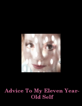 Advice To My Eleven Year-Old Self