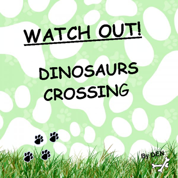 WATCH OUT! DINOSAURS CROSSING