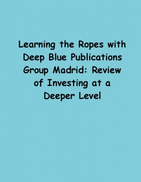 Learning the Ropes with Deep Blue Publications Group Madrid: Review of Investing at a Deeper Level