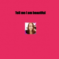 Tell me I am  beautiful