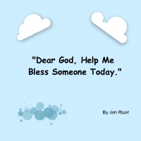 "Dear God, Help Me Bless Someone Today."