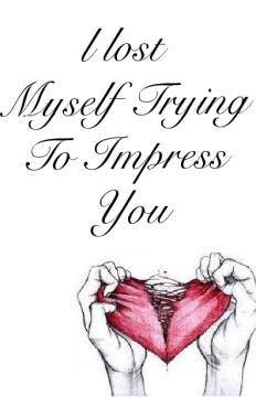 i lost myself trying to impress you