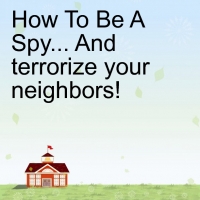 learn how to be a spy... and teerrorize your neighbors!