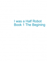 I was a Half-Robot Book 1 The Begining