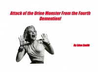 Attack of the Urine Monster From the Fourth Demention!