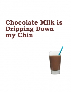 Chocolate Milk is Dripping Down My Chin