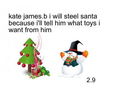 kate james.b i will steel santa so i could tell him what i want