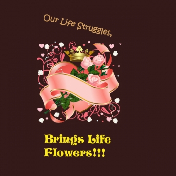Life's struggles, brings life's flowers