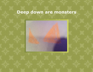 Deep down are monsters