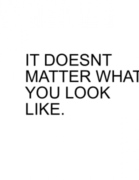 doesnt matter what you look like