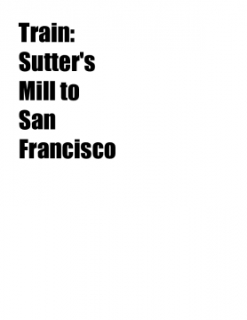 Train: Sutter's Mill to San Francisco
