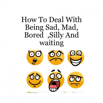 How To Deal With Being Sad,Mad, Bored silly And waiting