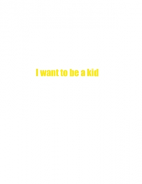I want to be a kid
