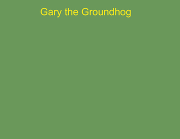 Gary the Groundhog