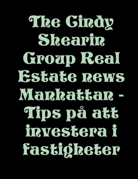 The Cindy Shearin Group Real Estate news Manhattan - Tips på att investera i fastigheter
