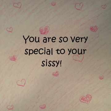 You are so very special to your sissy