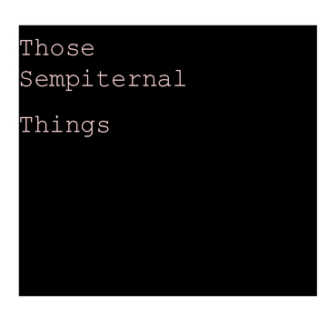 Those Sempiternal Things