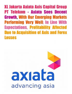 XL Jakarta Axiata Axis Capital Group PT Telekom - Axiata Sees Decent Growth, With Our Emerging Markets Performing Very Well; In Line With Expectations, Profitability Affected Due to Acquisition of Axis and Forex Losses