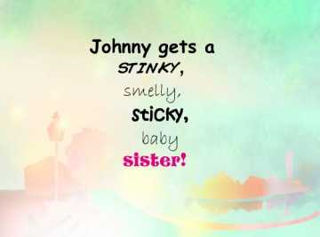 Johnny gets a stinky, smelly, sticky baby sister!