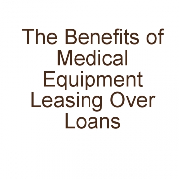 The Benefits of Medical Equipment Leasing Over Loans