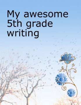 my awesome 5th grade writing!