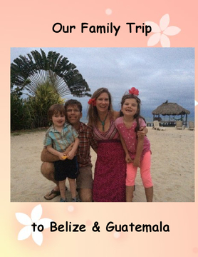 Our Family Trip to Belize & Guatemala