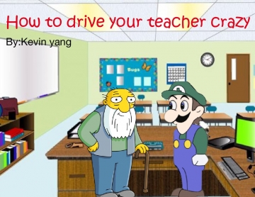 How to drive your teacher crazy