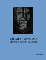 MY LIFE - THROUGH ABUSE AND ILLNESS