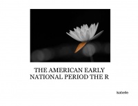 THE AMERICAN EARLY NATIONAL PERIOD THE R