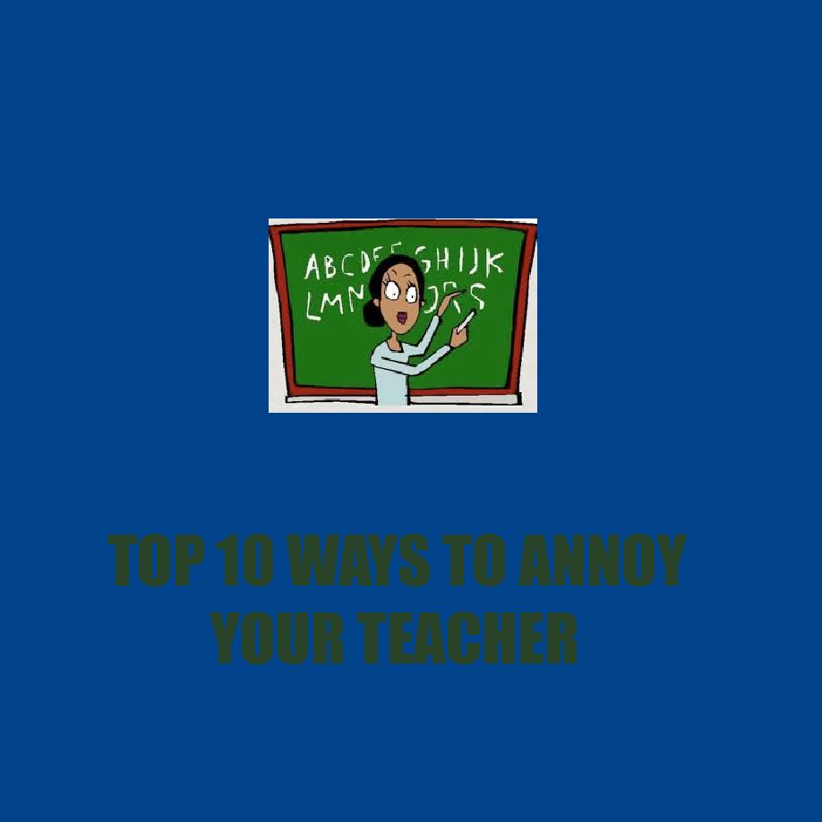 ways to piss of your teacher